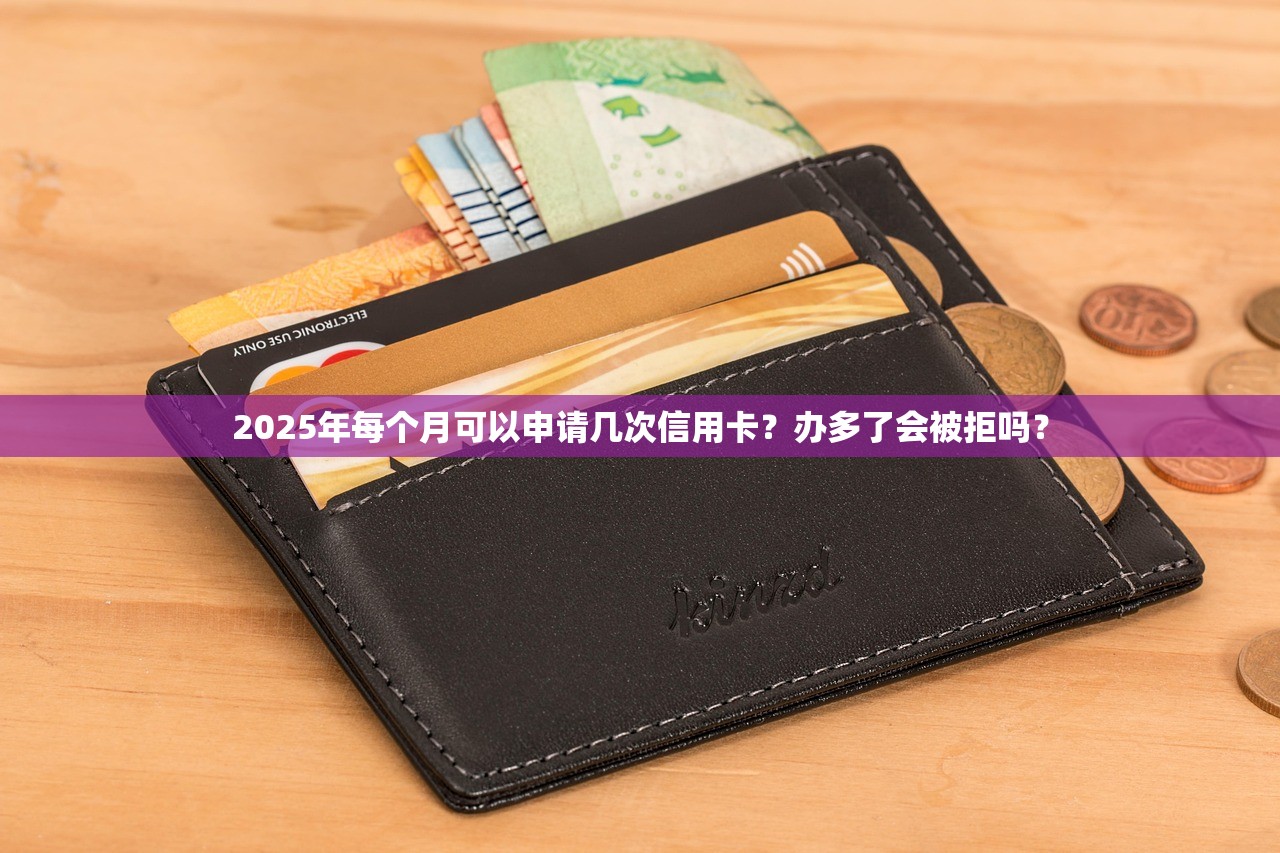 2025年每个月可以申请几次信用卡？办多了会被拒吗？