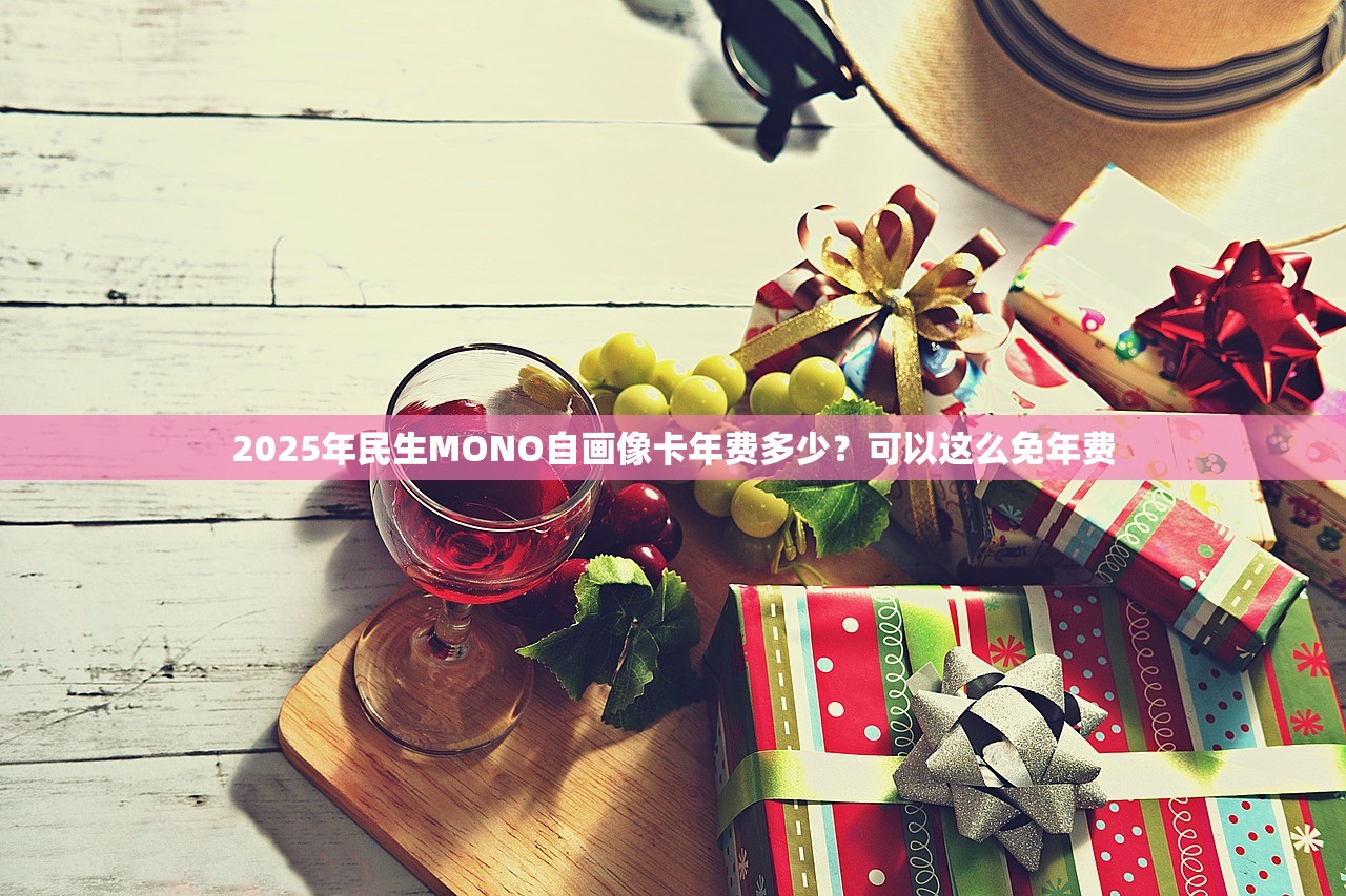 2025年民生MONO自画像卡年费多少？可以这么免年费