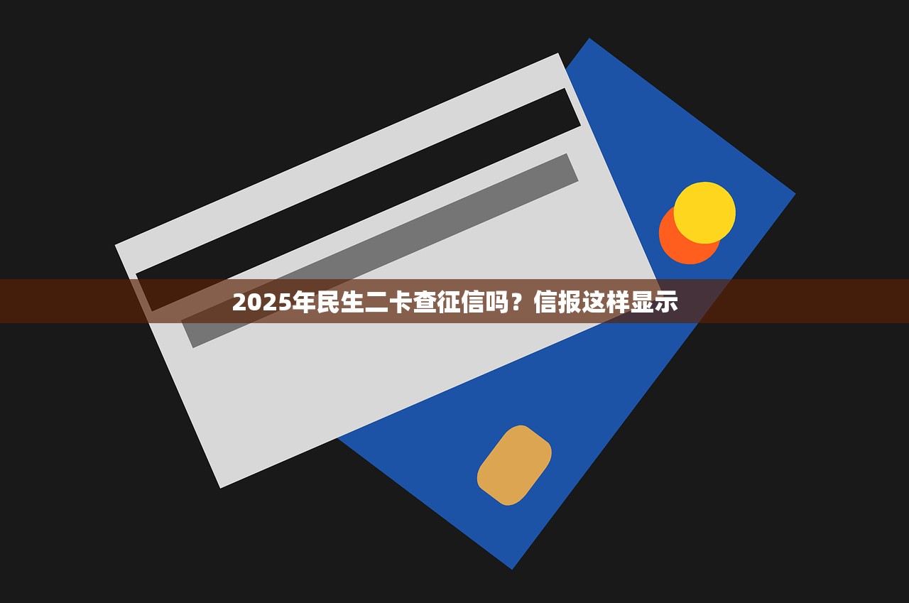 2025年民生二卡查征信吗？信报这样显示