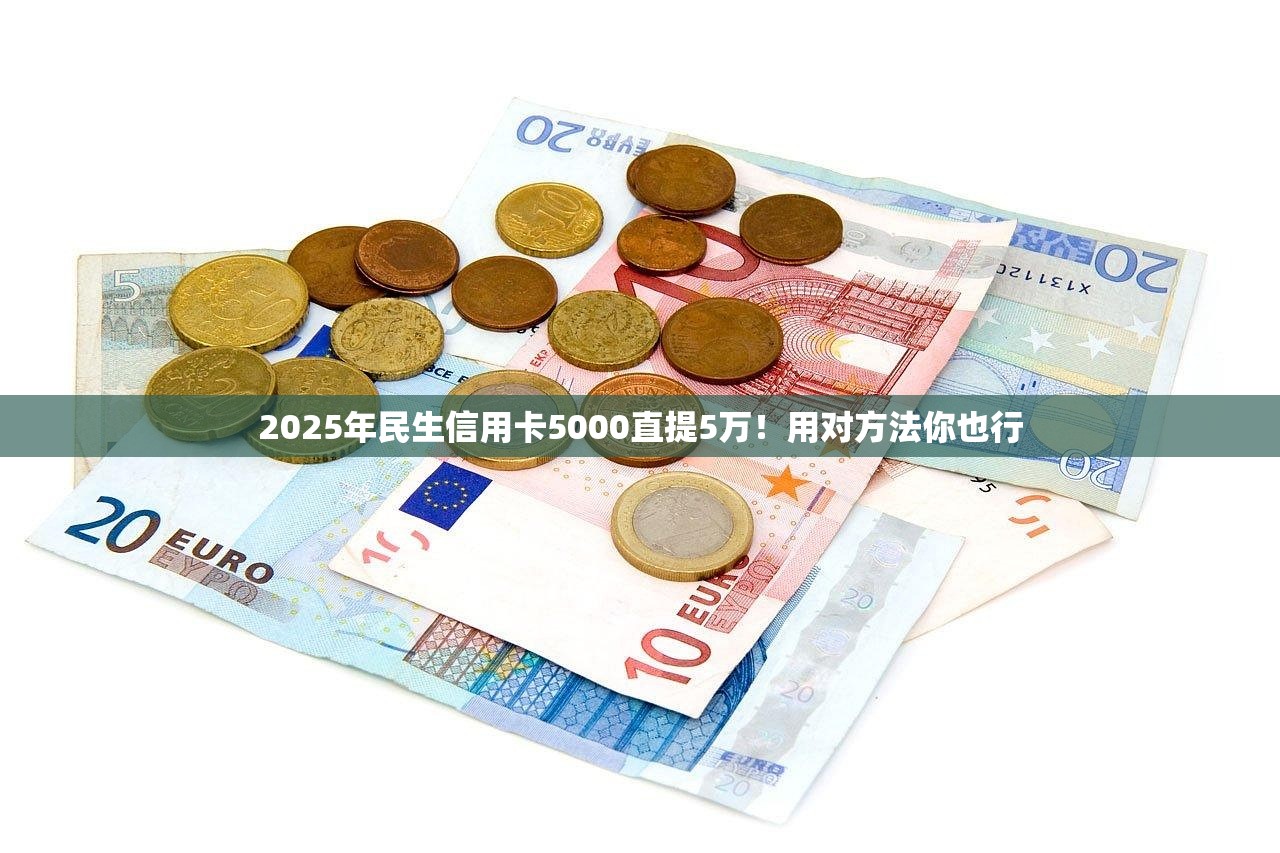 2025年民生信用卡5000直提5万！用对方法你也行