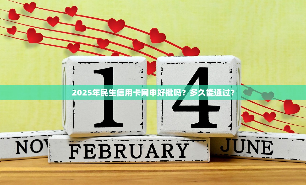 2025年民生信用卡网申好批吗？多久能通过？
