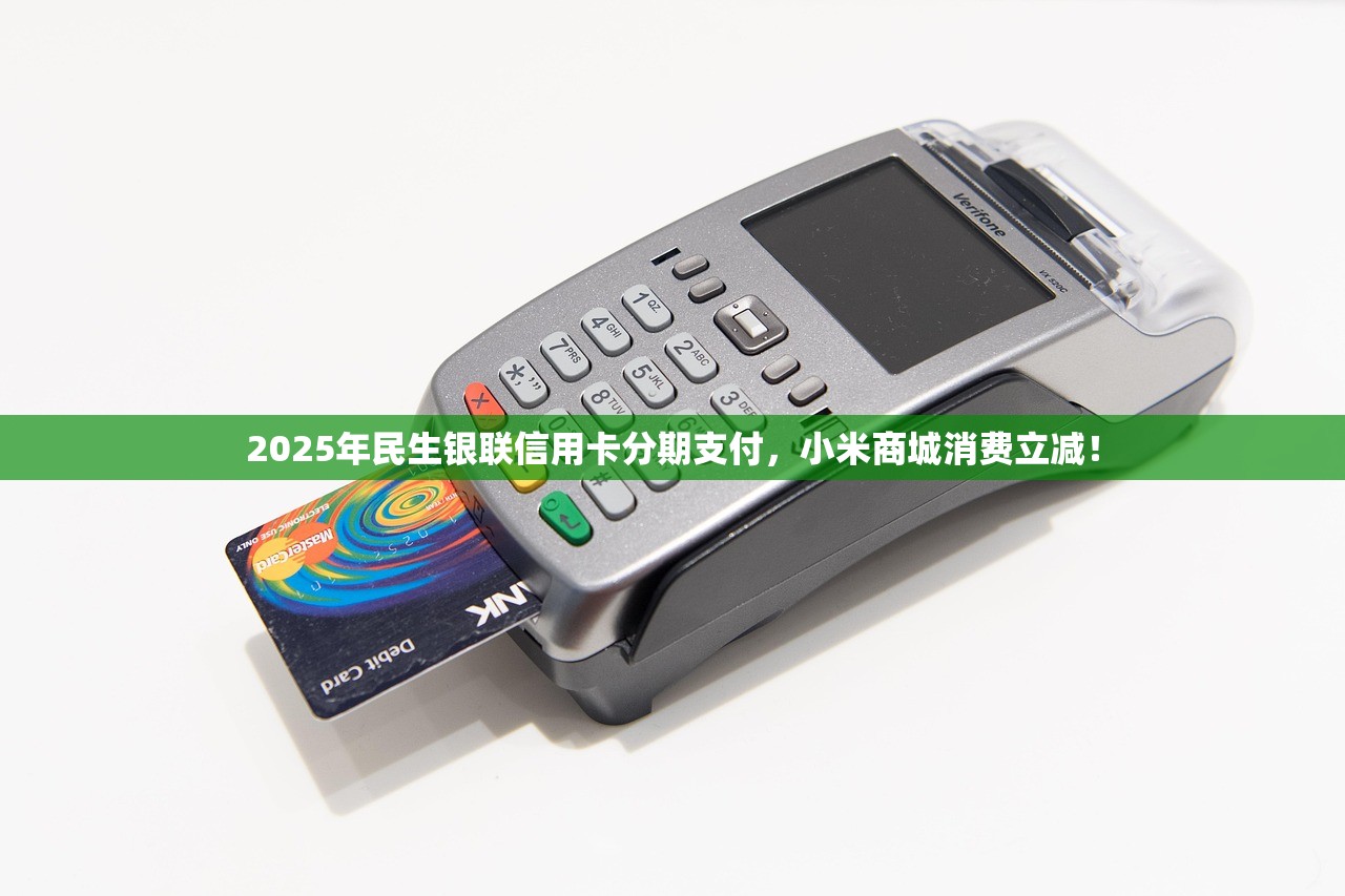 2025年民生银联信用卡分期支付，小米商城消费立减！