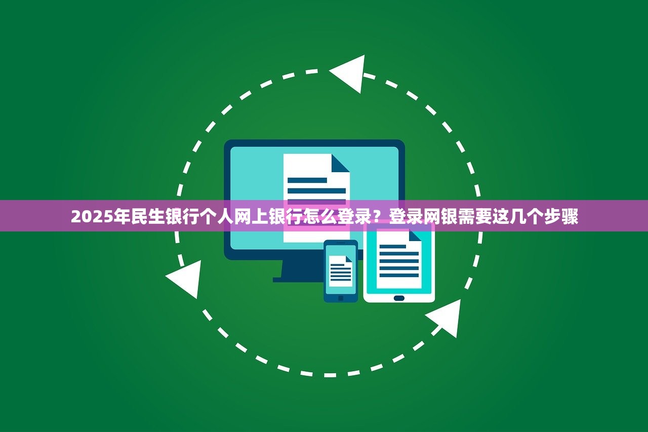 2025年民生银行个人网上银行怎么登录？登录网银需要这几个步骤