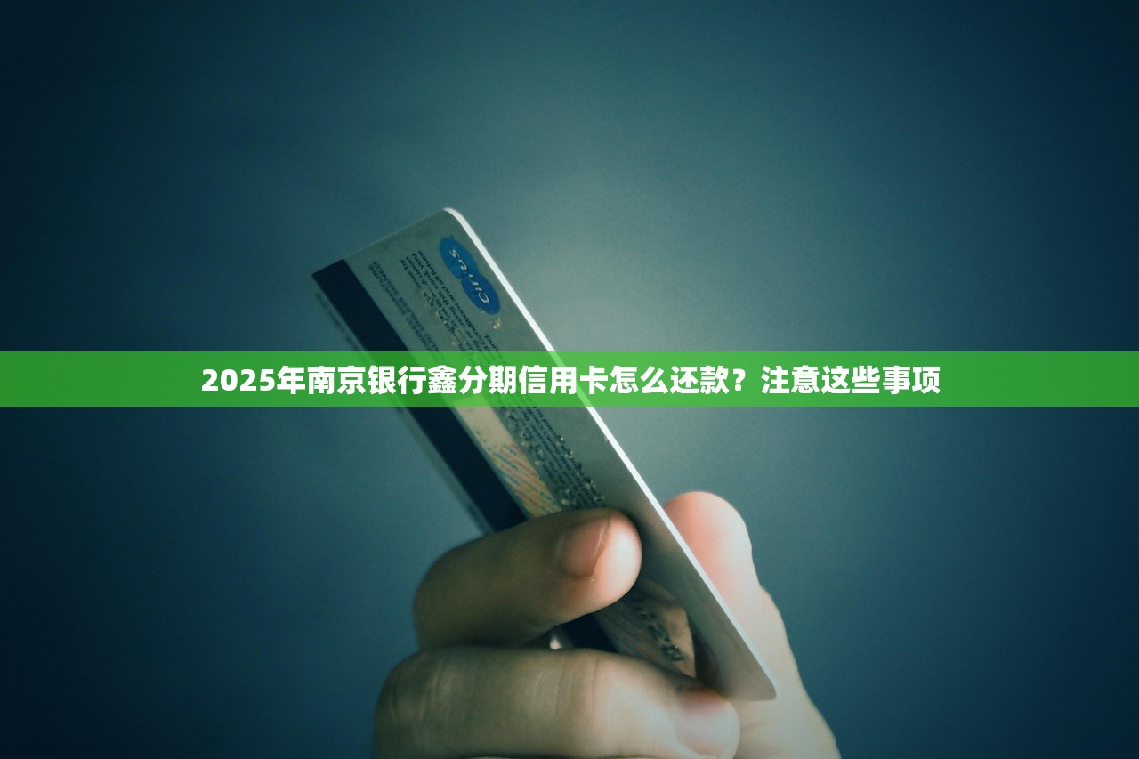 2025年南京银行鑫分期信用卡怎么还款？注意这些事项