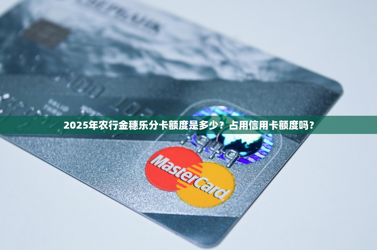 2025年农行金穗乐分卡额度是多少？占用信用卡额度吗？
