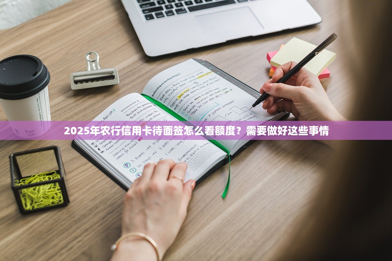 2025年农行信用卡待面签怎么看额度？需要做好这些事情