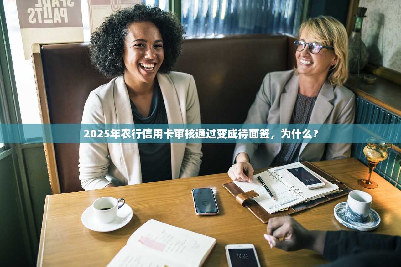 2025年农行信用卡审核通过变成待面签，为什么？