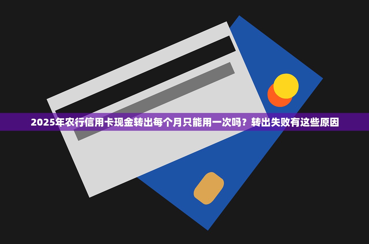 2025年农行信用卡现金转出每个月只能用一次吗？转出失败有这些原因