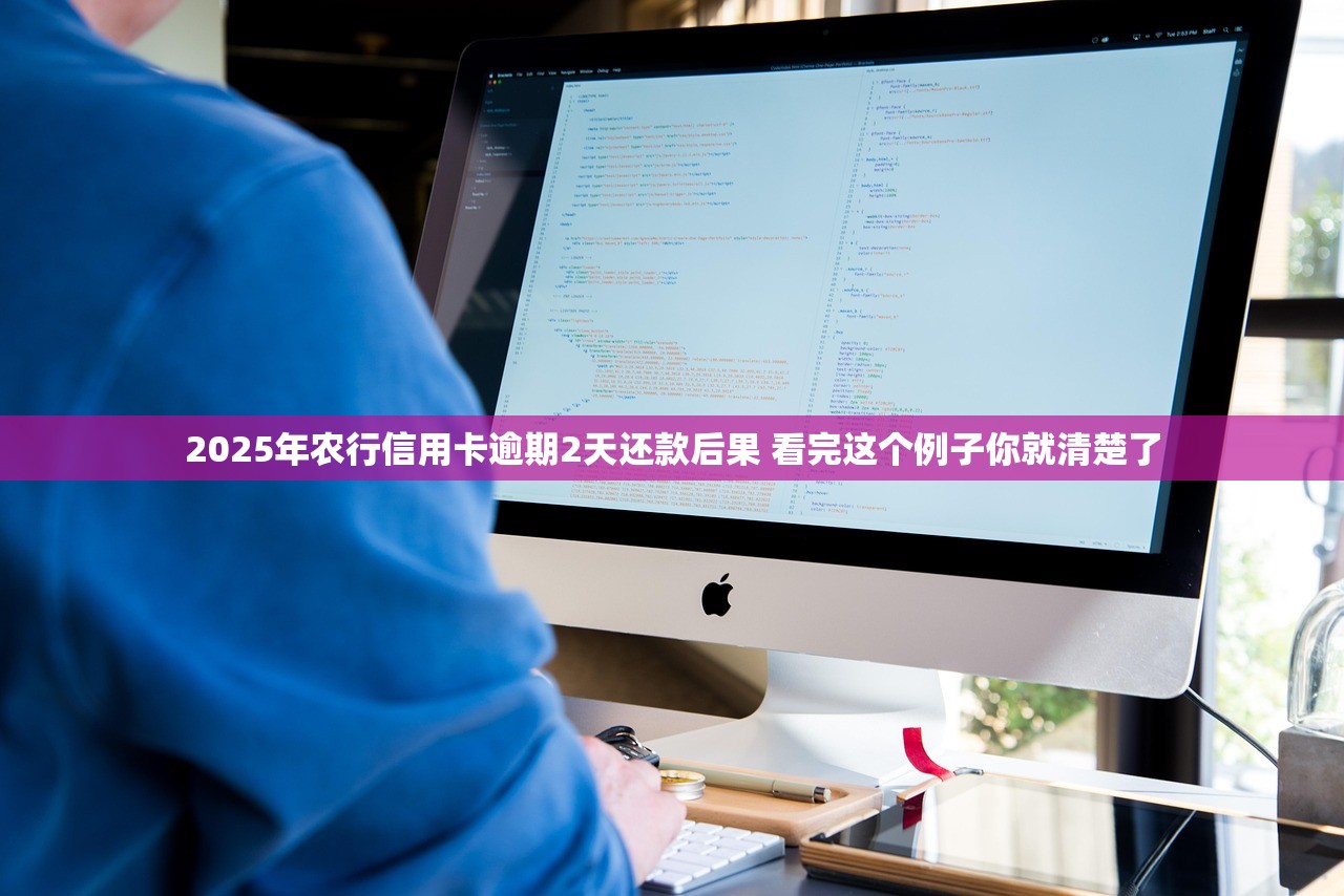 2025年农行信用卡逾期2天还款后果 看完这个例子你就清楚了