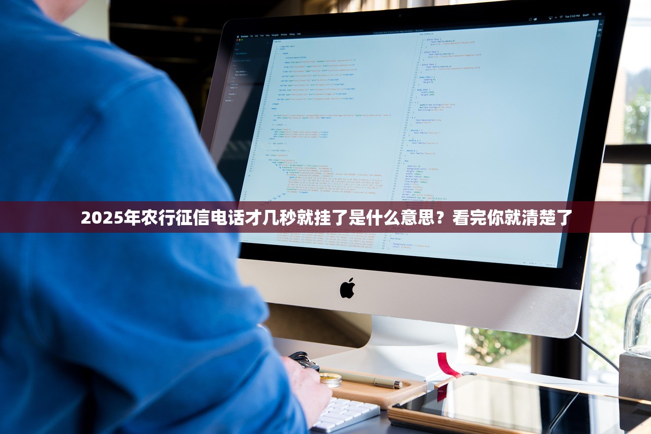 2025年农行征信电话才几秒就挂了是什么意思？看完你就清楚了
