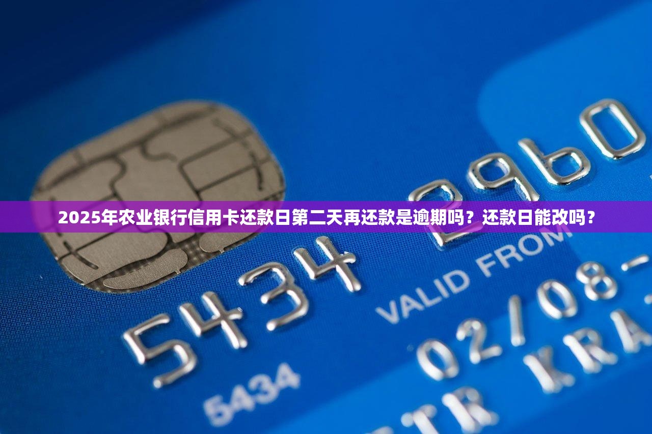 2025年农业银行信用卡还款日第二天再还款是逾期吗？还款日能改吗？