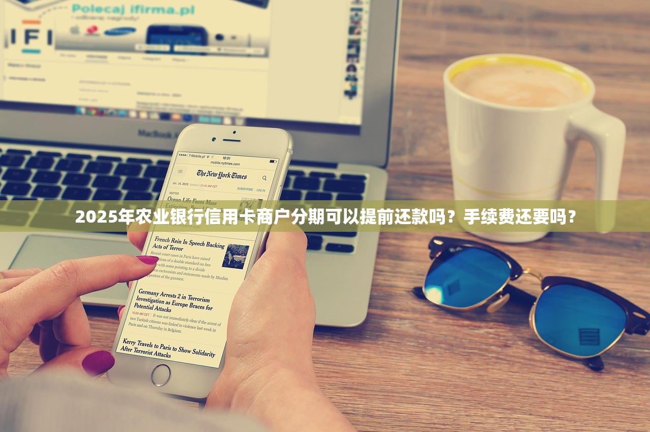 2025年农业银行信用卡商户分期可以提前还款吗？手续费还要吗？