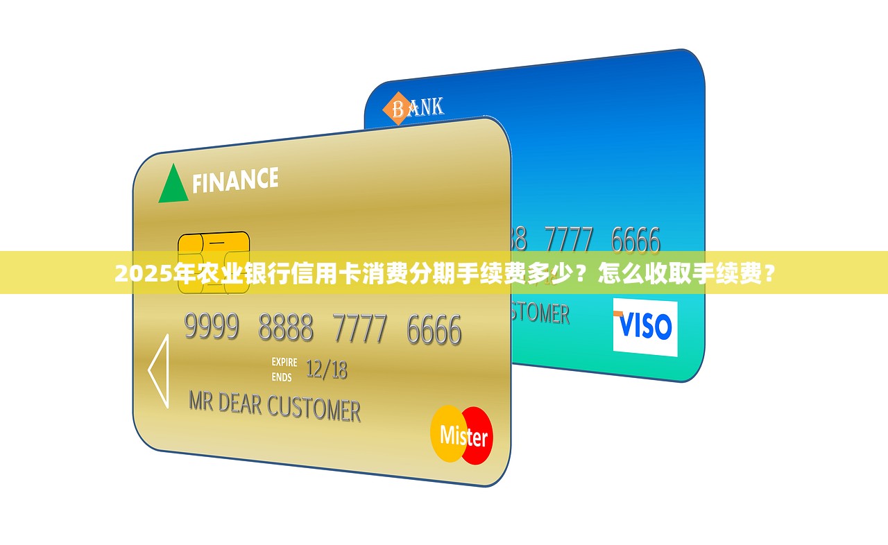 2025年农业银行信用卡消费分期手续费多少？怎么收取手续费？