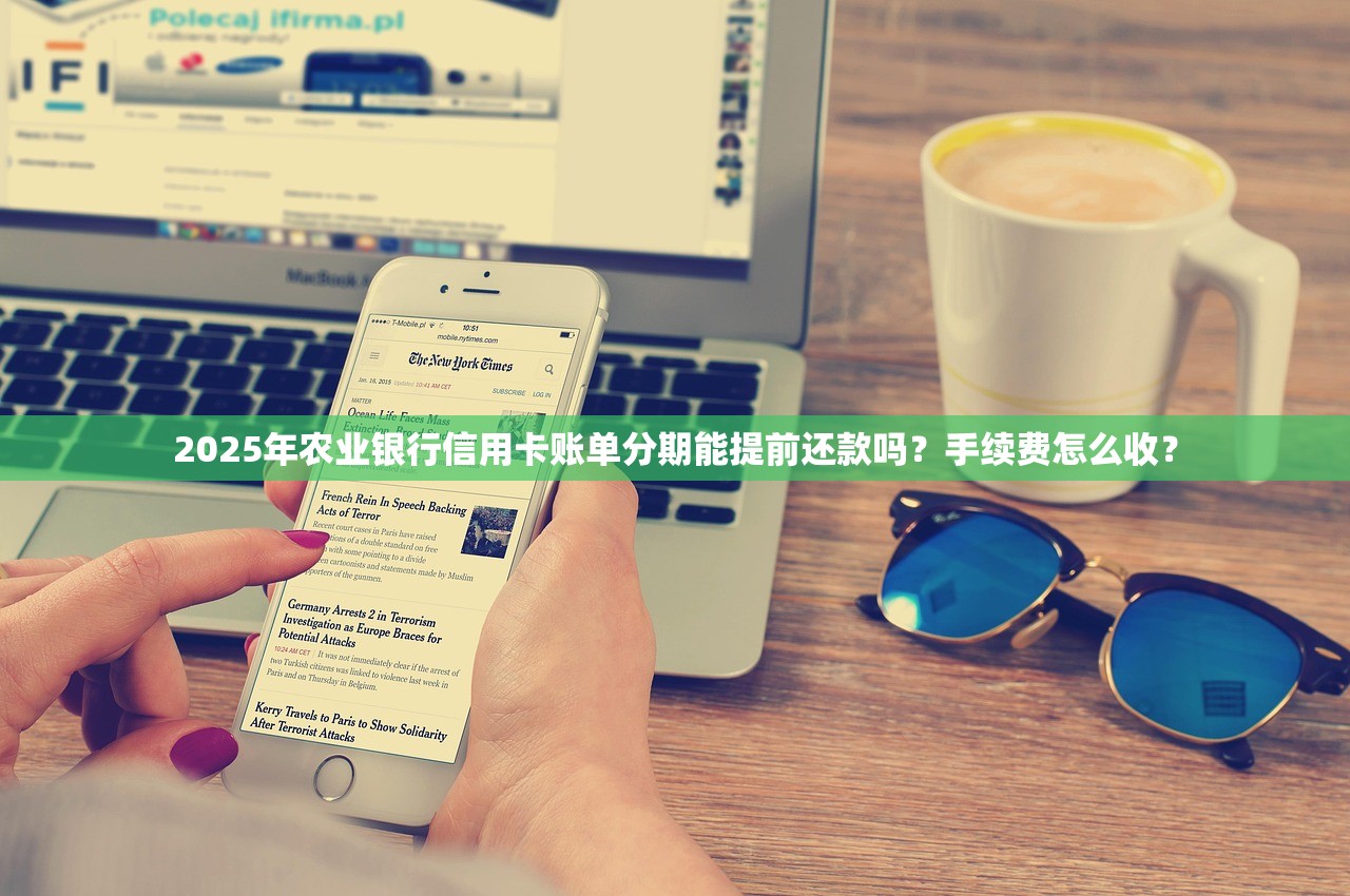 2025年农业银行信用卡账单分期能提前还款吗？手续费怎么收？