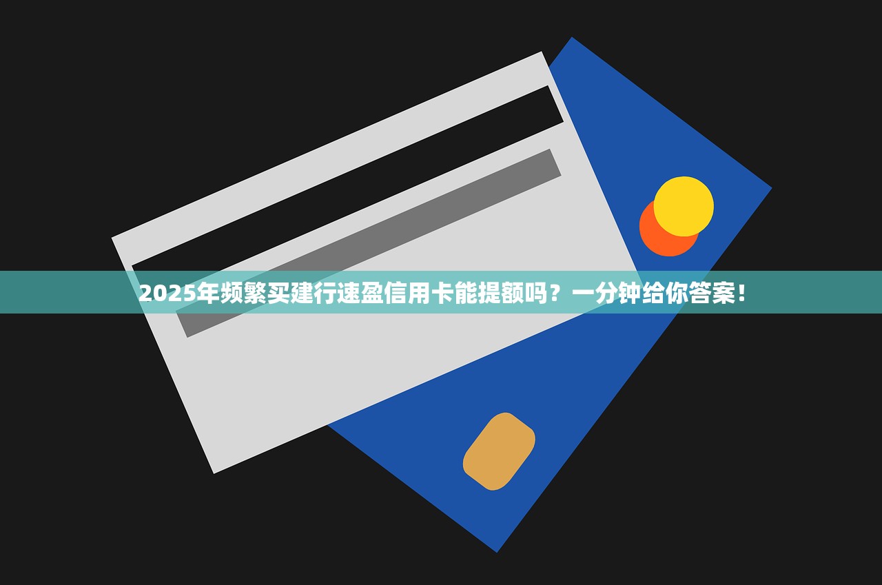 2025年频繁买建行速盈信用卡能提额吗？一分钟给你答案！