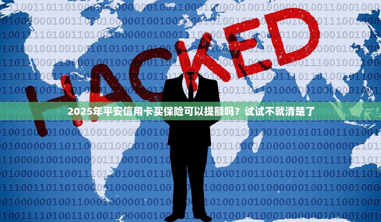 2025年平安信用卡买保险可以提额吗？试试不就清楚了