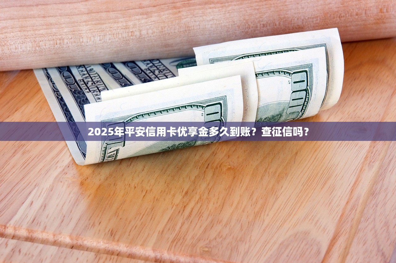 2025年平安信用卡优享金多久到账？查征信吗？
