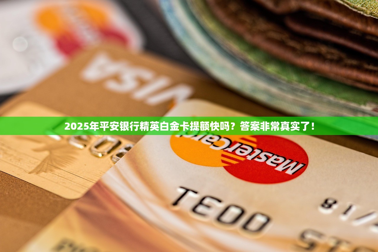 2025年平安银行精英白金卡提额快吗？答案非常真实了！