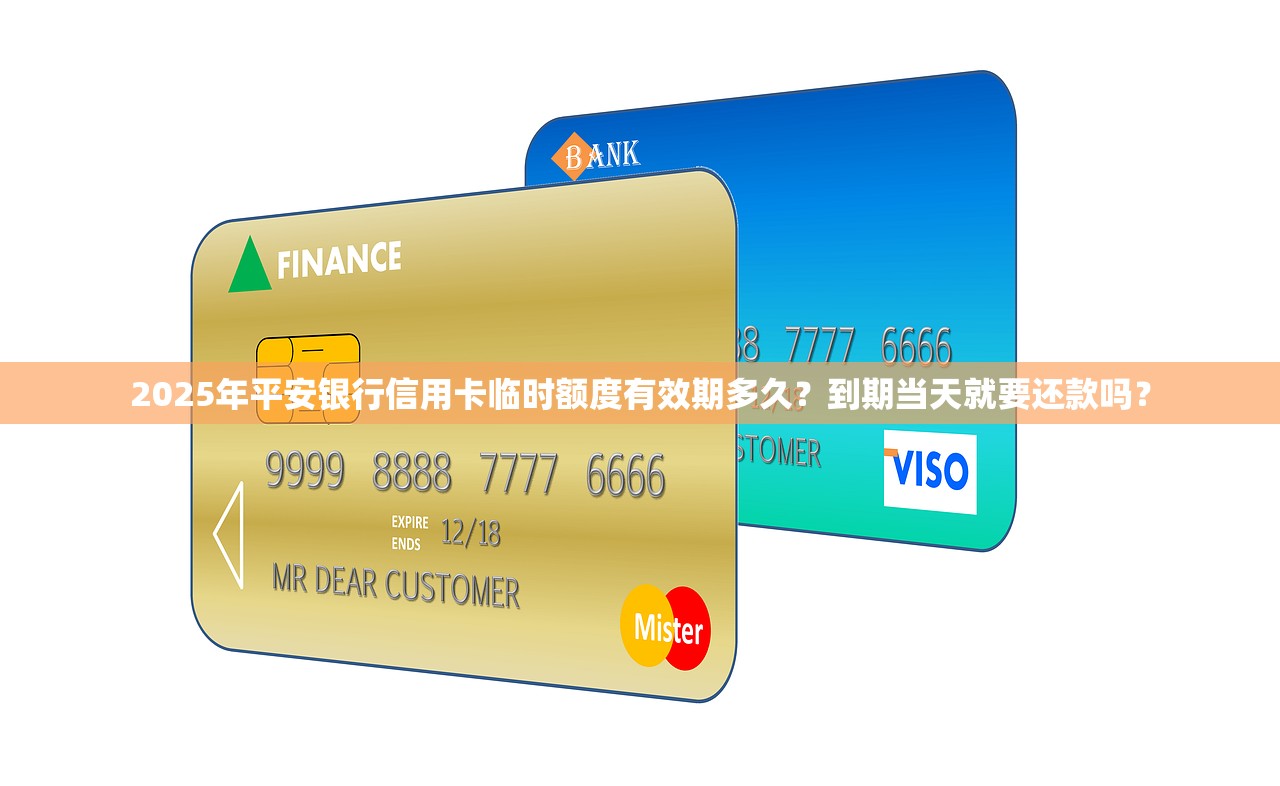 2025年平安银行信用卡临时额度有效期多久？到期当天就要还款吗？