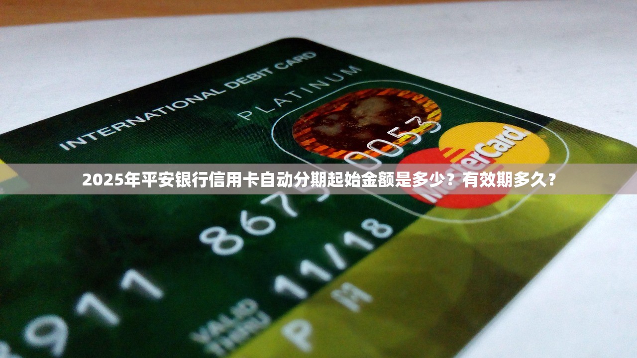 2025年平安银行信用卡自动分期起始金额是多少？有效期多久？