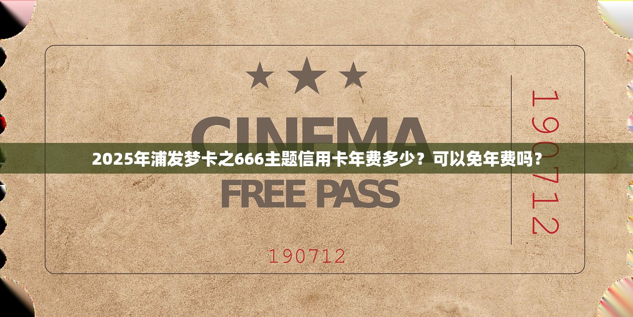 2025年浦发梦卡之666主题信用卡年费多少？可以免年费吗？