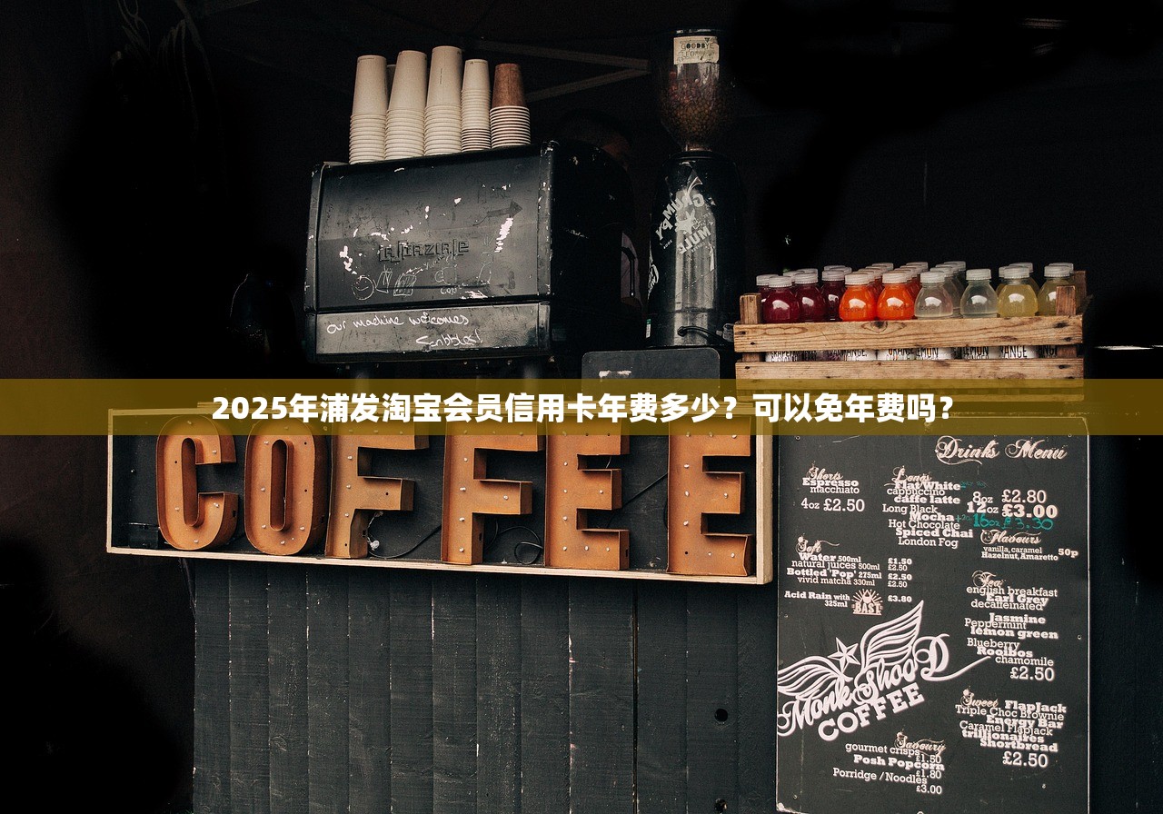 2025年浦发淘宝会员信用卡年费多少？可以免年费吗？