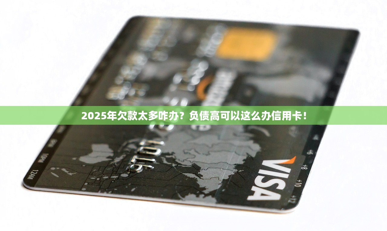 2025年欠款太多咋办？负债高可以这么办信用卡！