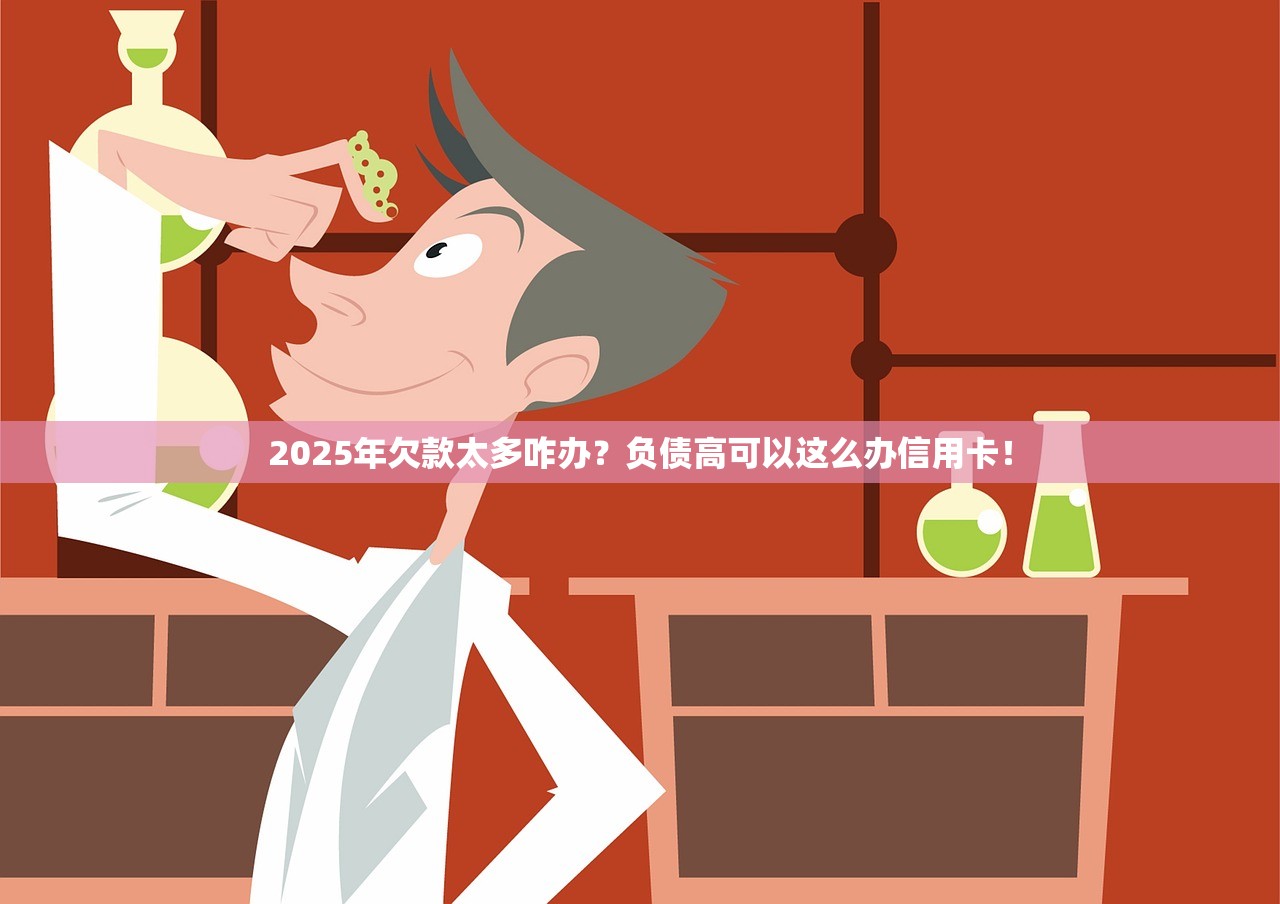 2025年欠款太多咋办？负债高可以这么办信用卡！