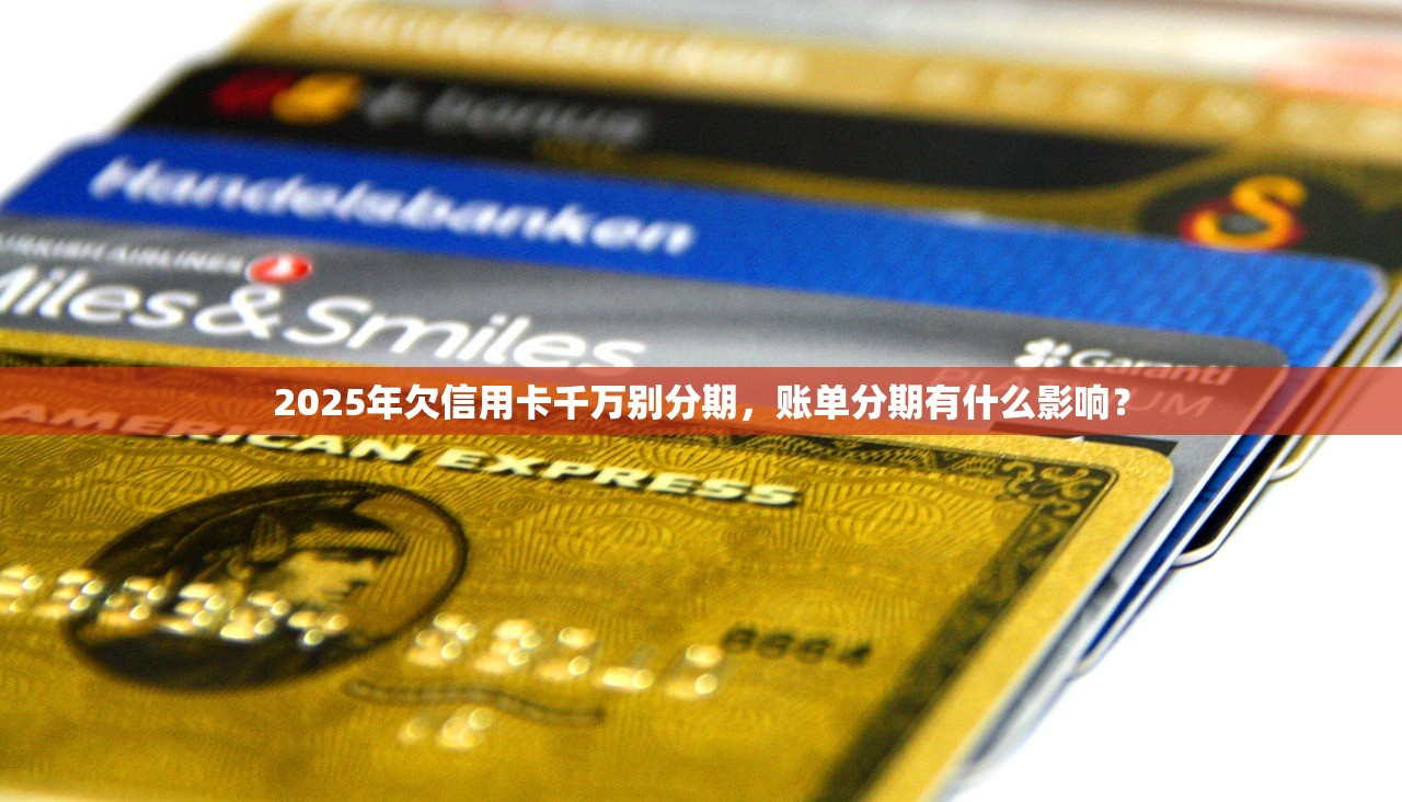 2025年欠信用卡千万别分期，账单分期有什么影响？