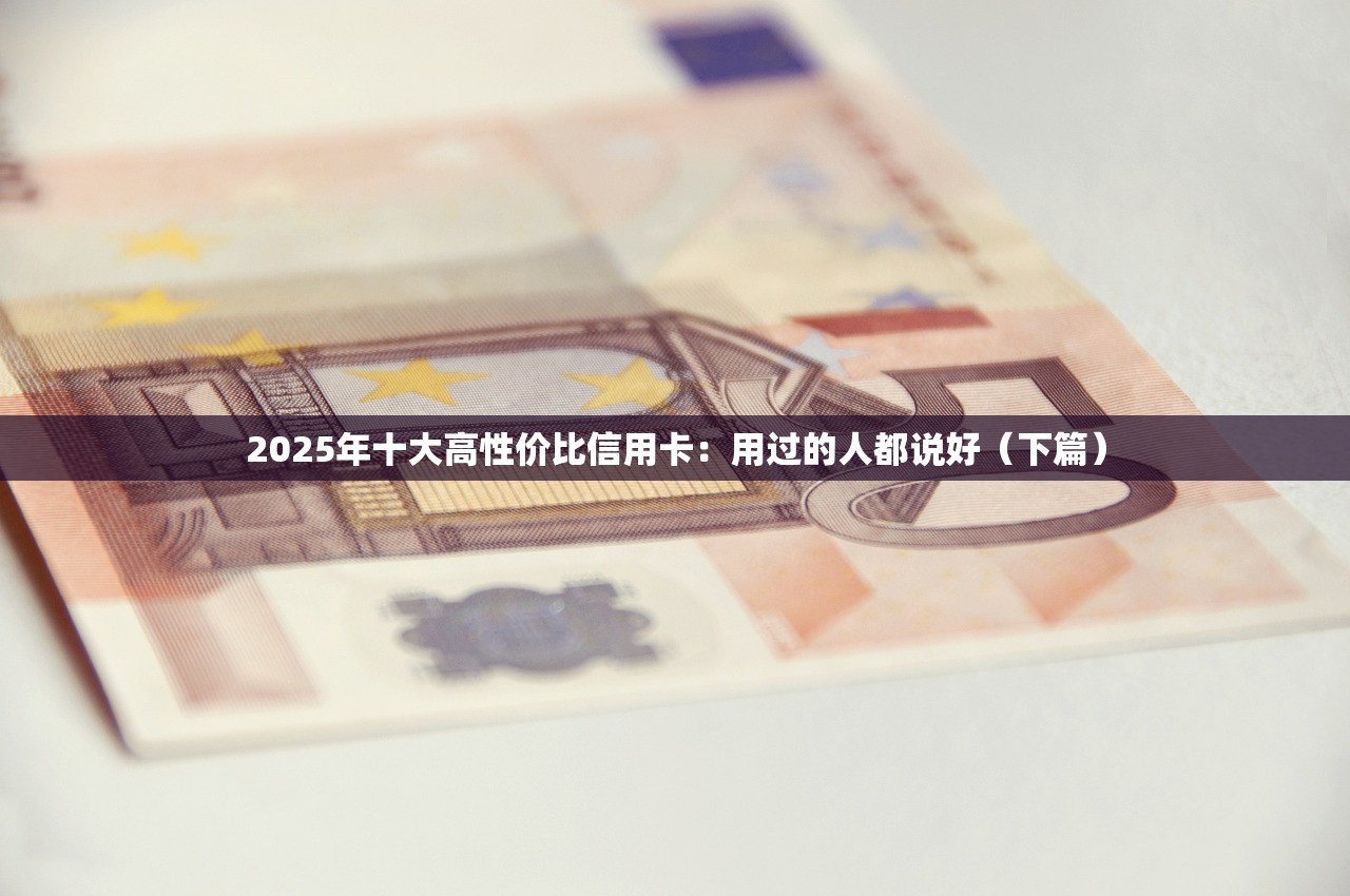 2025年十大高性价比信用卡：用过的人都说好（下篇）