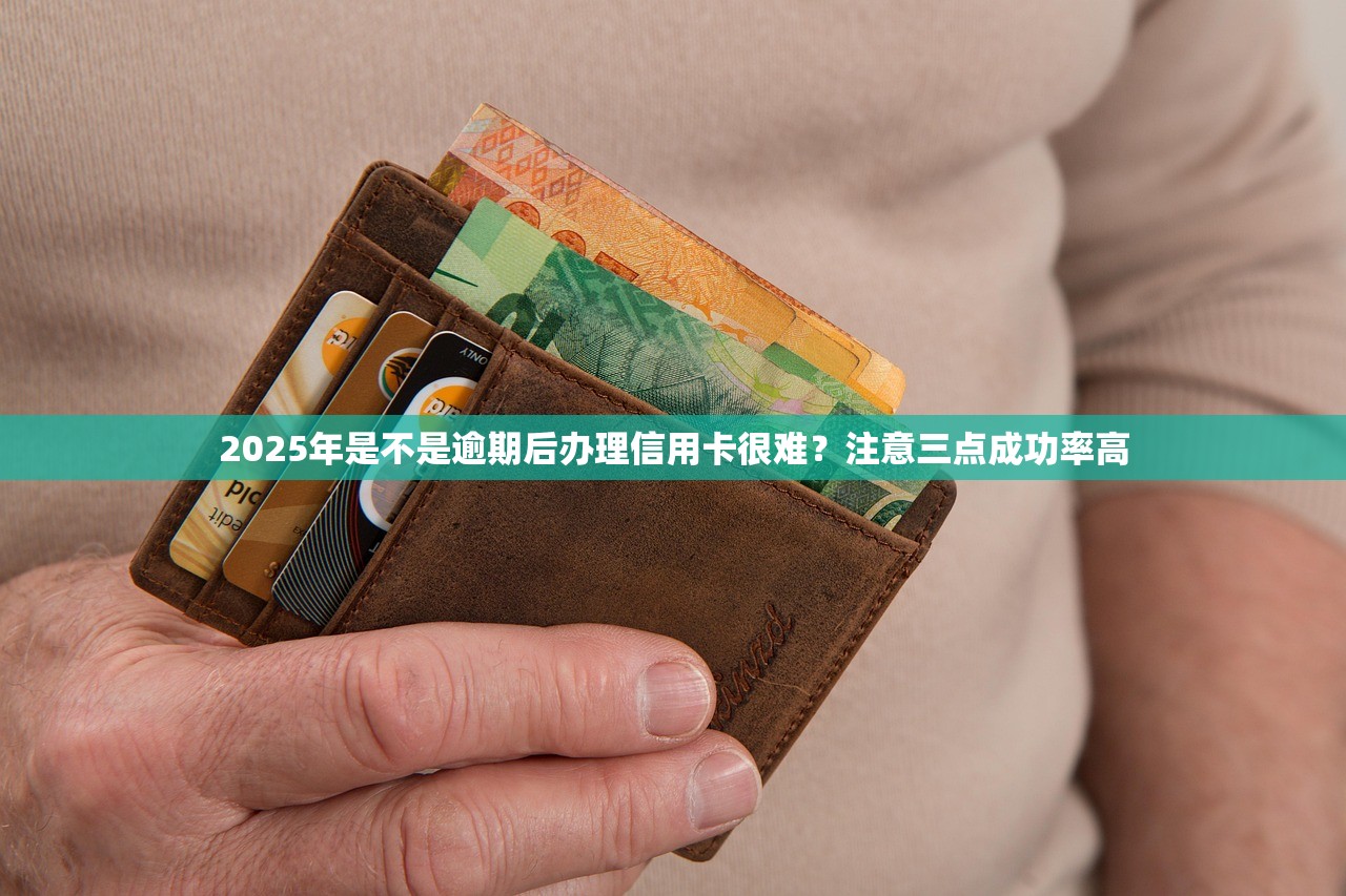 2025年是不是逾期后办理信用卡很难？注意三点成功率高