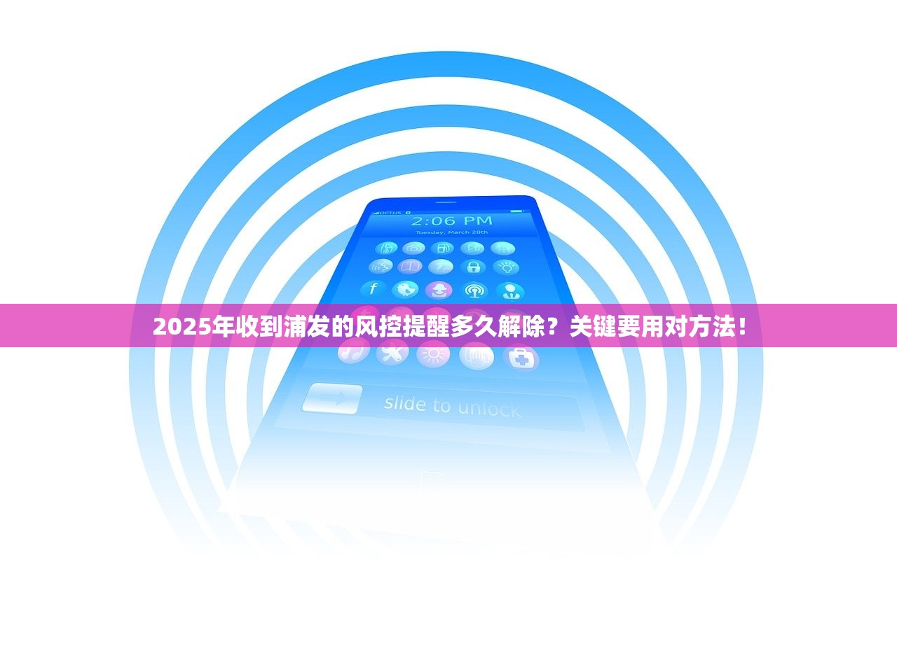 2025年收到浦发的风控提醒多久解除？关键要用对方法！