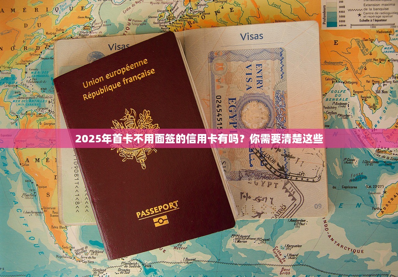 2025年首卡不用面签的信用卡有吗？你需要清楚这些