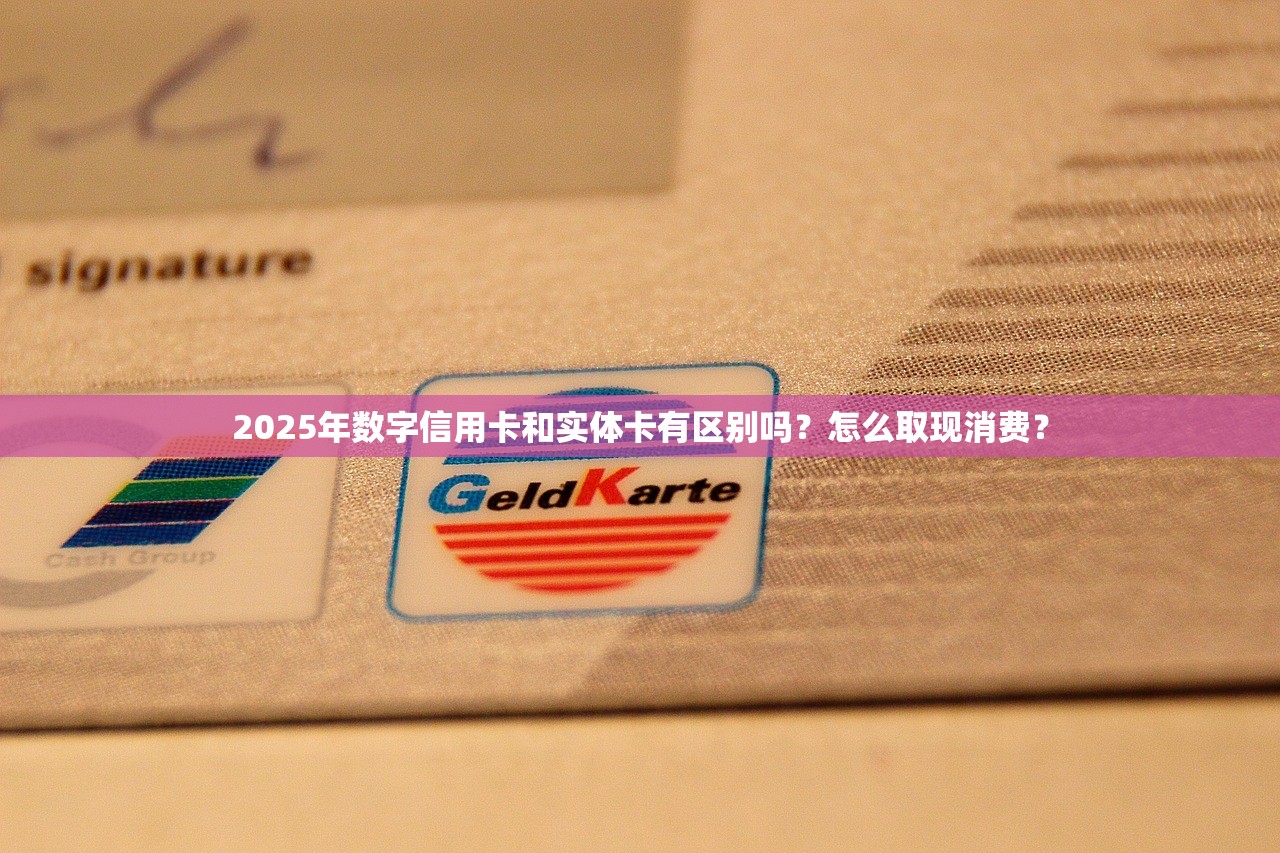 2025年数字信用卡和实体卡有区别吗？怎么取现消费？