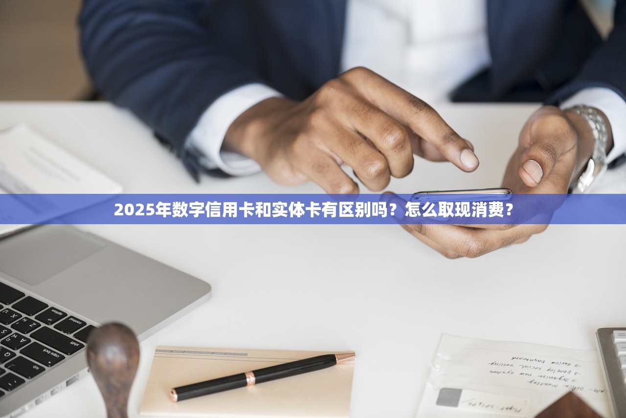 2025年数字信用卡和实体卡有区别吗？怎么取现消费？
