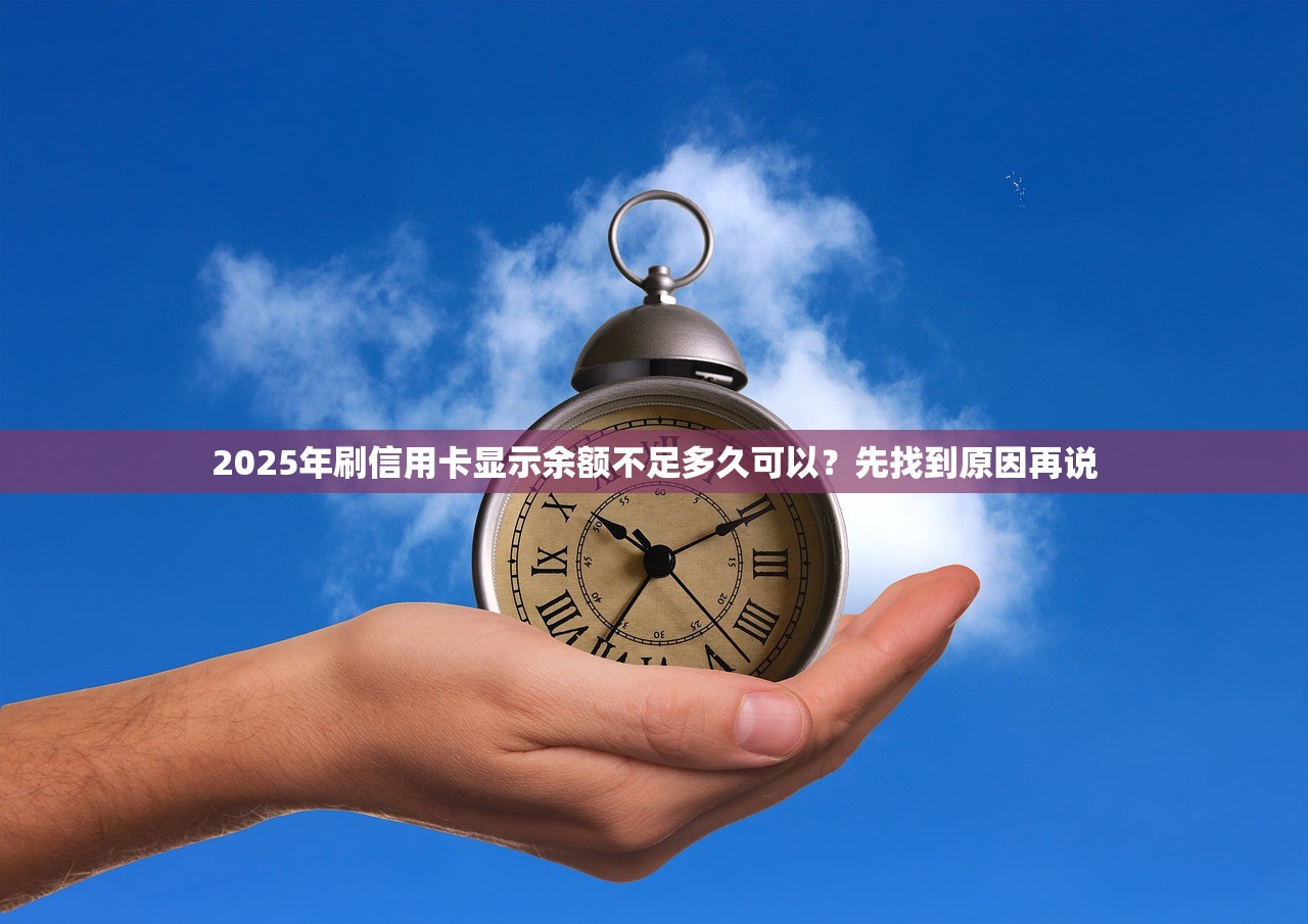 2025年刷信用卡显示余额不足多久可以？先找到原因再说