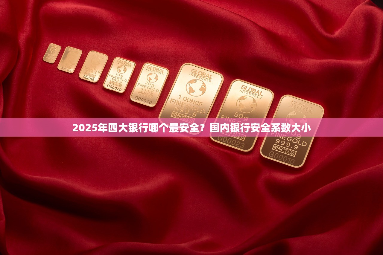 2025年四大银行哪个最安全？国内银行安全系数大小
