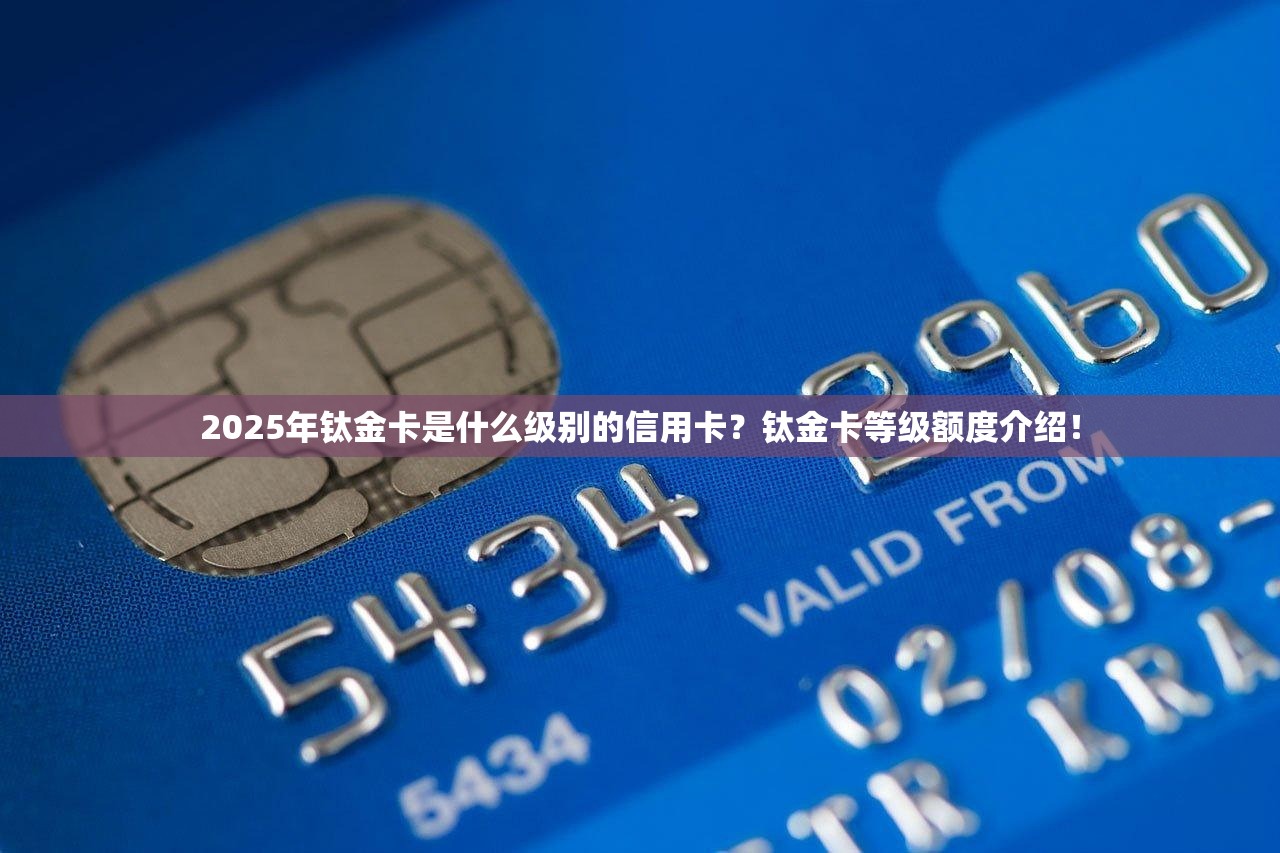 2025年钛金卡是什么级别的信用卡？钛金卡等级额度介绍！