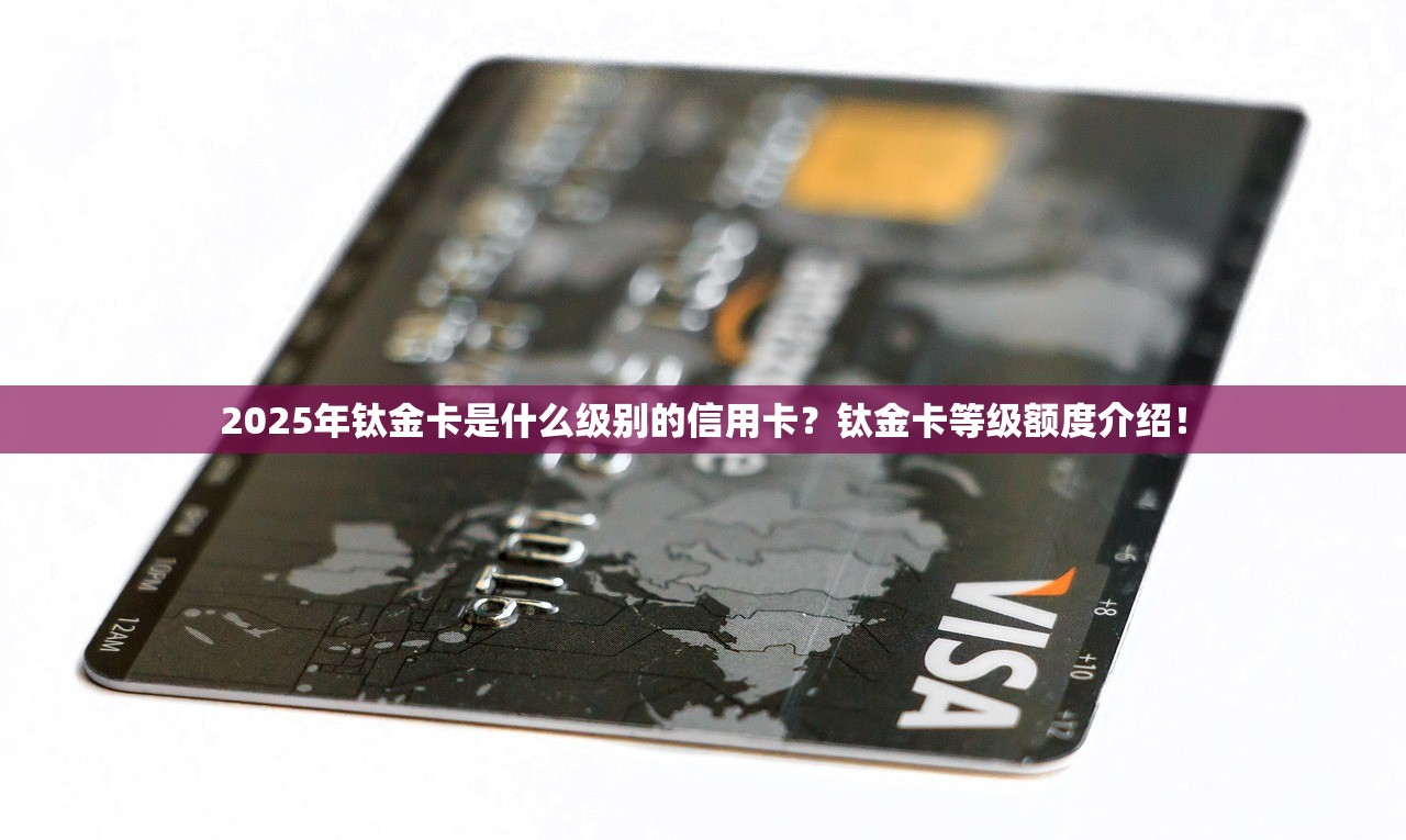 2025年钛金卡是什么级别的信用卡？钛金卡等级额度介绍！