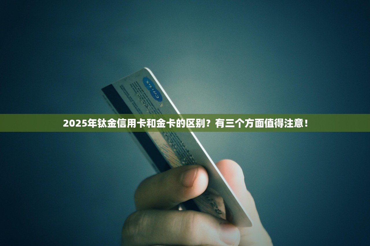 2025年钛金信用卡和金卡的区别？有三个方面值得注意！