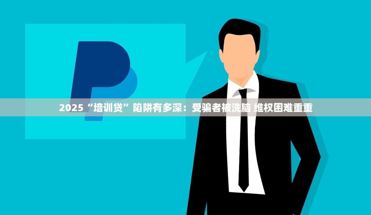 2025“培训贷”陷阱有多深：受骗者被洗脑 维权困难重重