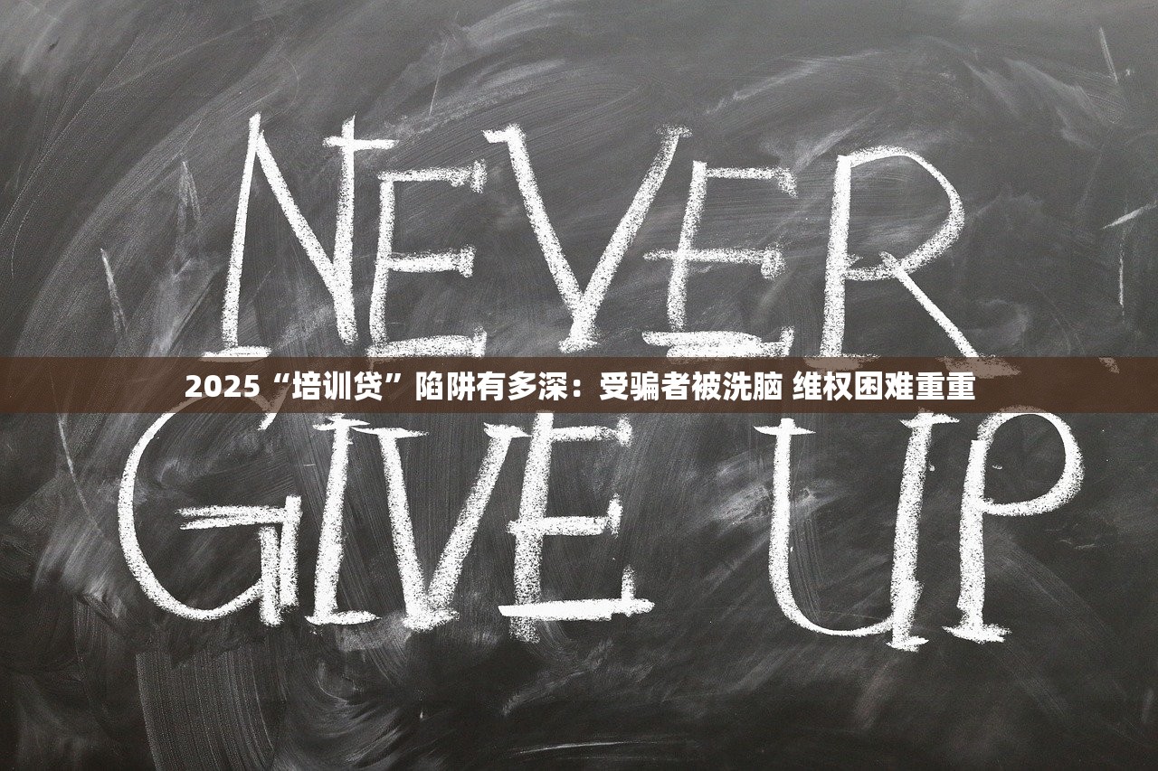 2025“培训贷”陷阱有多深：受骗者被洗脑 维权困难重重