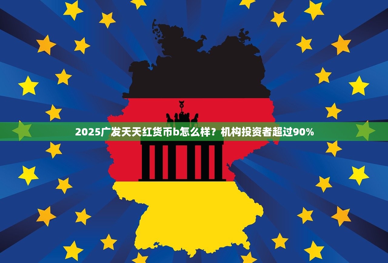 2025广发天天红货币b怎么样？机构投资者超过90%