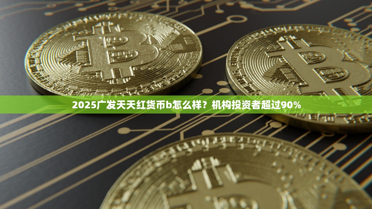 2025广发天天红货币b怎么样？机构投资者超过90%
