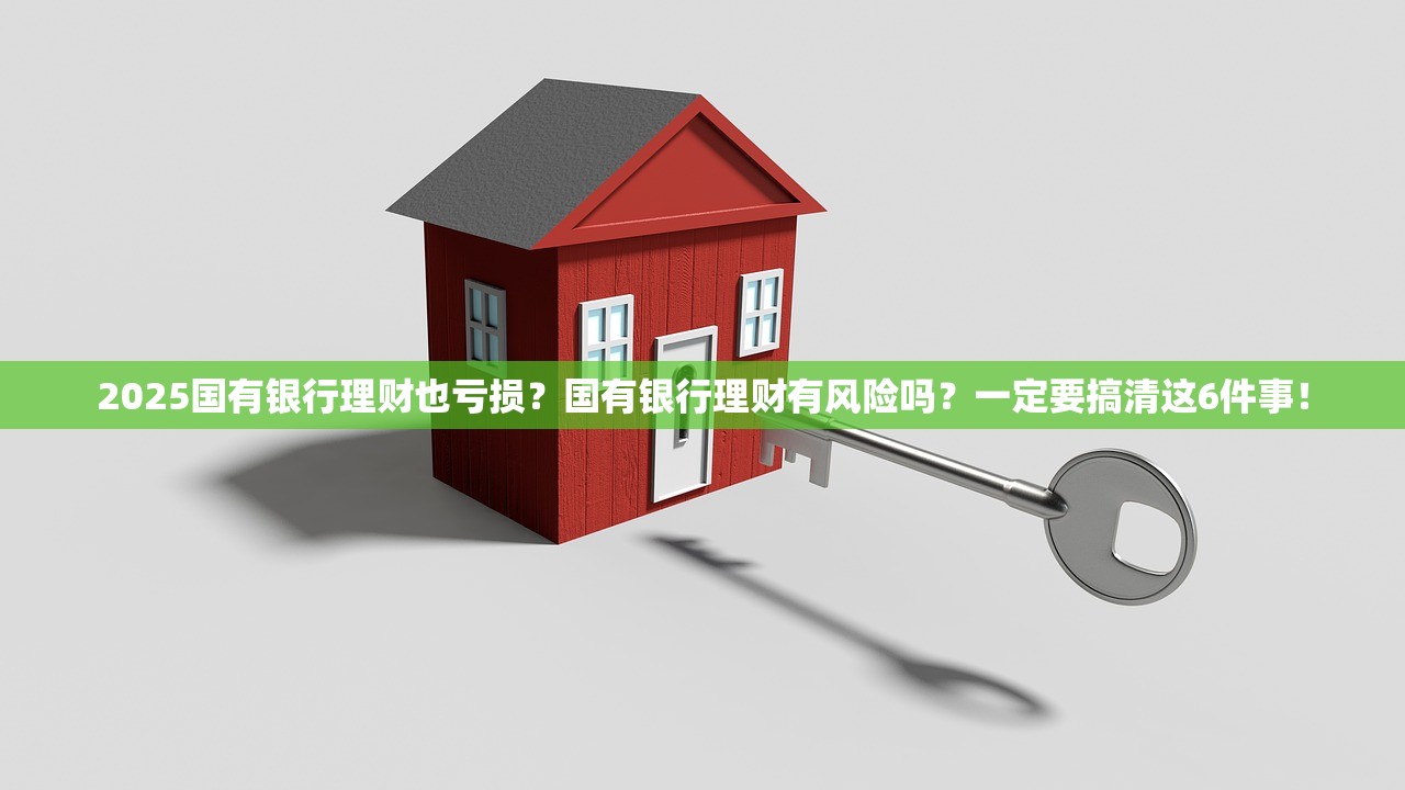 2025国有银行理财也亏损？国有银行理财有风险吗？一定要搞清这6件事！