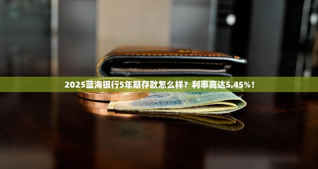 2025蓝海银行5年期存款怎么样？利率高达5.45%！