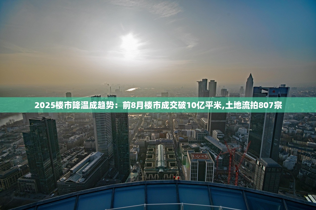2025楼市降温成趋势：前8月楼市成交破10亿平米,土地流拍807宗