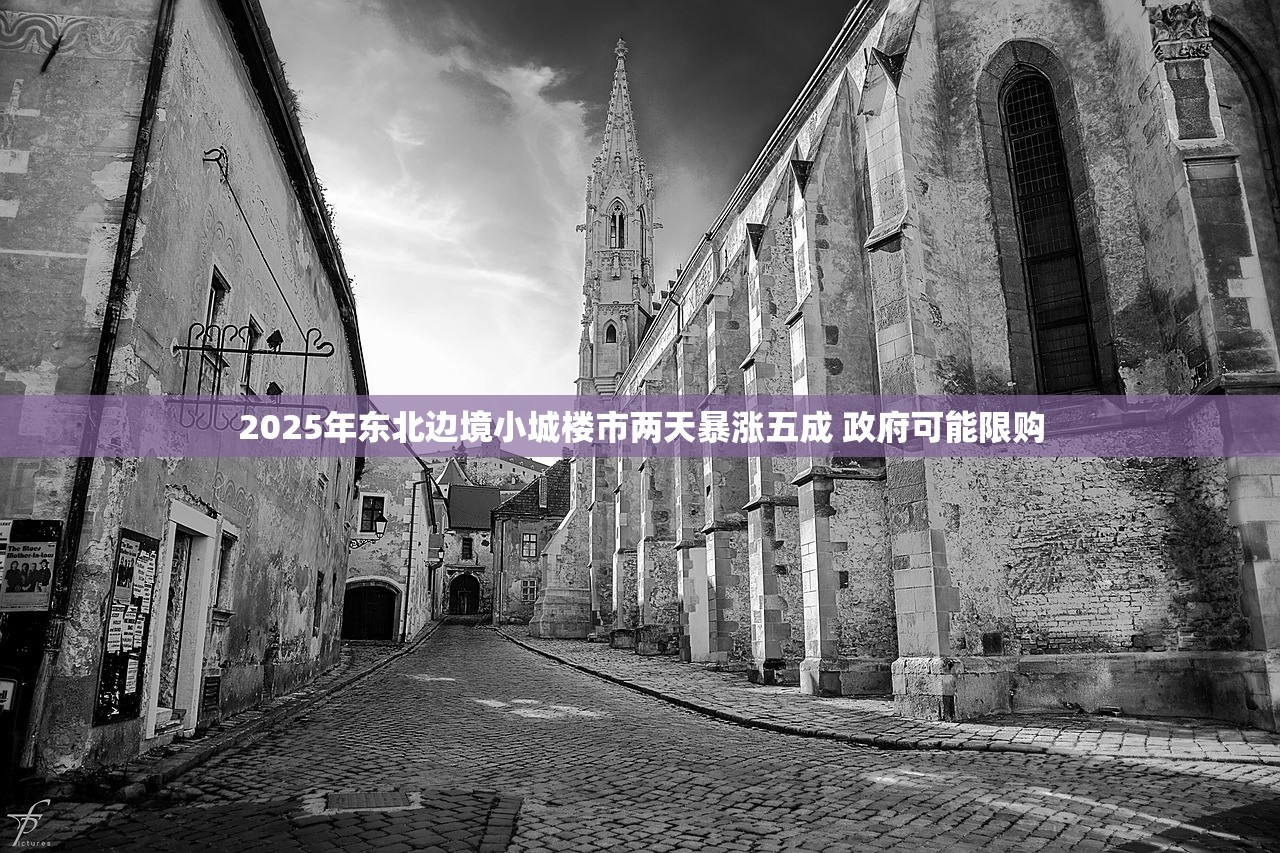 2025年东北边境小城楼市两天暴涨五成 政府可能限购