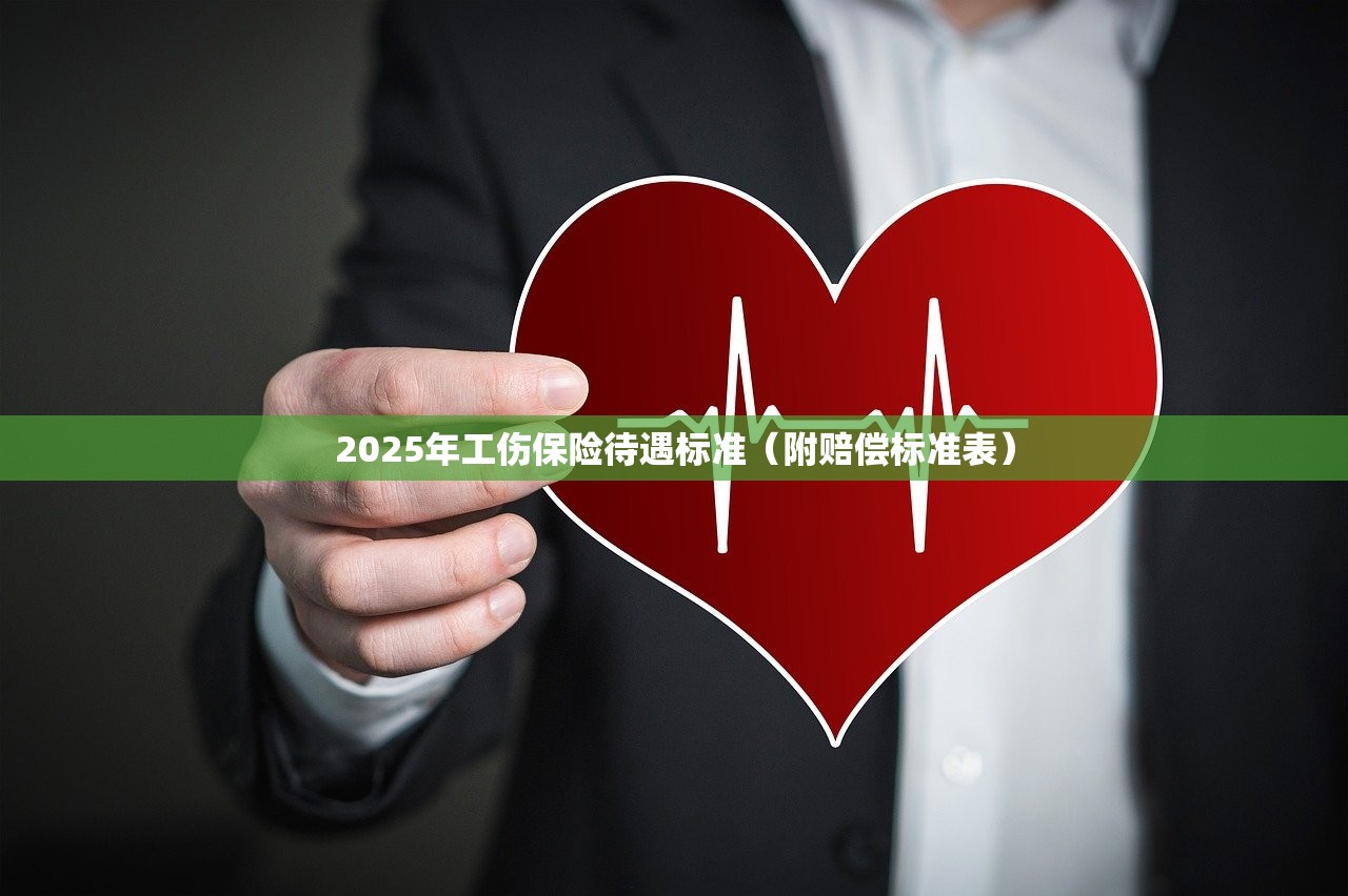 2025年工伤保险待遇标准（附赔偿标准表）