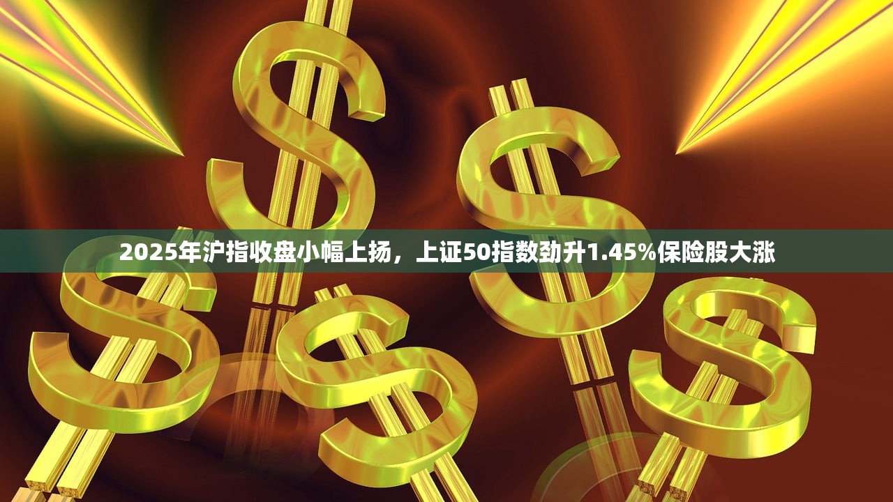 2025年沪指收盘小幅上扬，上证50指数劲升1.45%保险股大涨